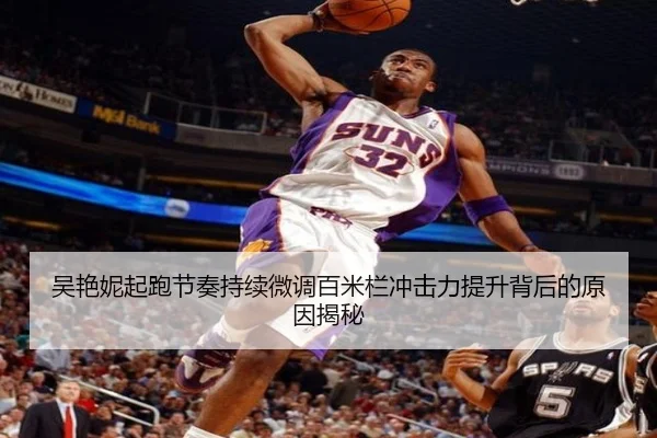 吴艳妮起跑节奏持续微调百米栏冲击力提升背后的原因揭秘（leyu.com）