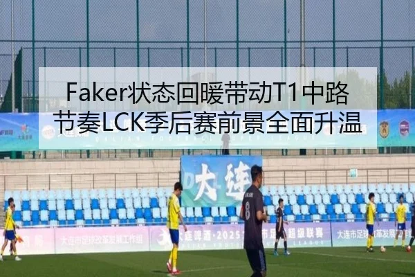 Faker状态回暖带动T1中路节奏LCK季后赛前景全面升温（leyu.com）