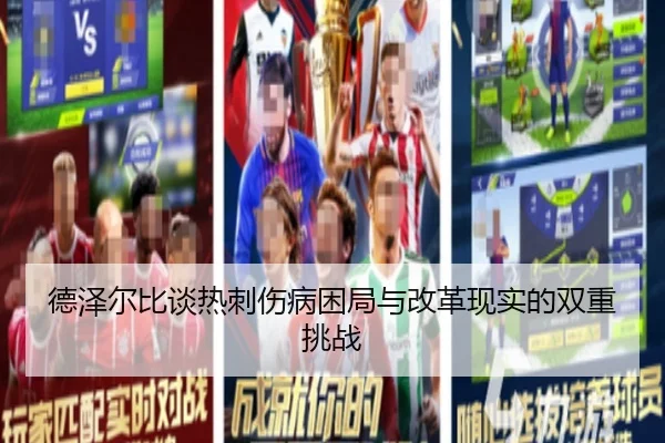 德泽尔比谈热刺伤病困局与改革现实的双重挑战（leyu.com）