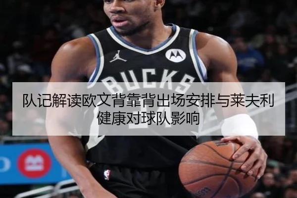 队记解读欧文背靠背出场安排与莱夫利健康对球队影响（leyu.com）