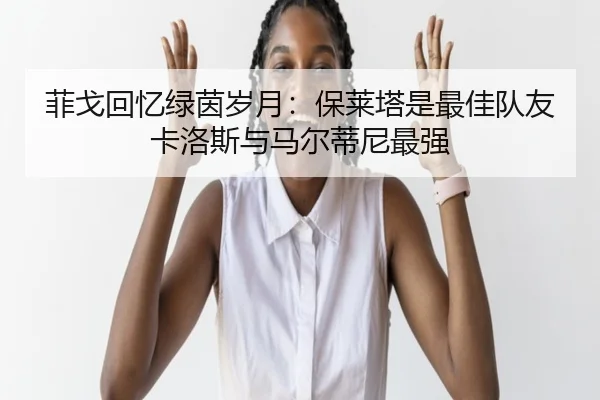 菲戈回忆绿茵岁月：保莱塔是最佳队友 卡洛斯与马尔蒂尼最强（leyu.com）