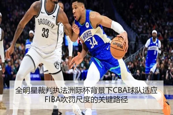 全明星裁判执法洲际杯背景下CBA球队适应FIBA吹罚尺度的关键路径（leyu.com）